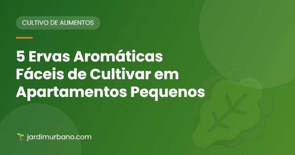 5 Ervas Aromáticas Fáceis de Cultivar em Apartamentos Pequenos