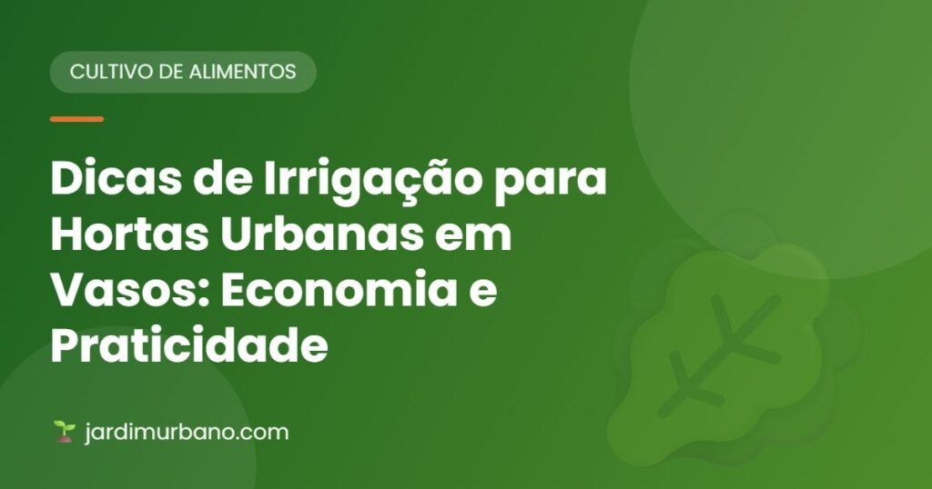 Dicas de Irrigação para Hortas Urbanas em Vasos: Economia e Praticidade