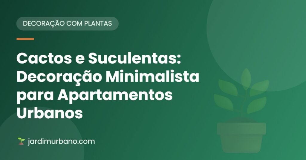 Cactos e Suculentas: Decoração Minimalista para Apartamentos Urbanos