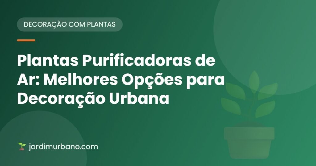 Plantas Purificadoras de Ar: Melhores Opções para Decoração Urbana