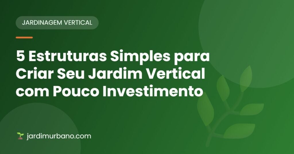 5 Estruturas Simples para Criar Seu Jardim Vertical com Pouco Investimento