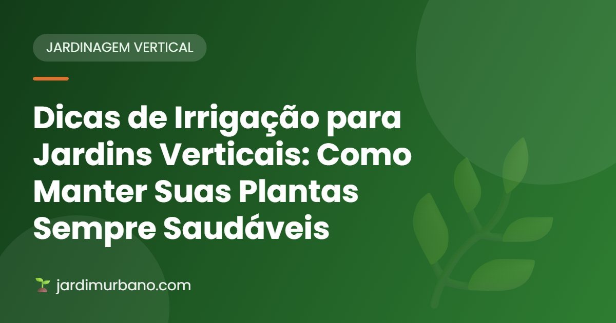 Dicas de Irrigação para Jardins Verticais: Como Manter Suas Plantas Sempre Saudáveis 💧🌿