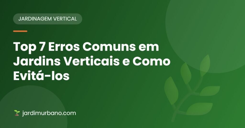 Top 7 Erros Comuns em Jardins Verticais e Como Evitá-los