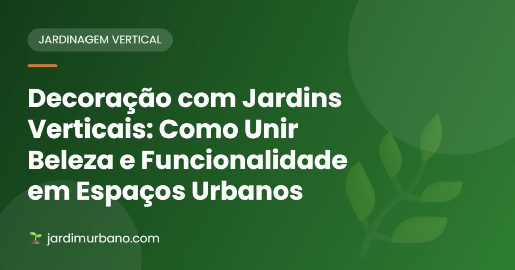 Decoração com Jardins Verticais: Como Unir Beleza e Funcionalidade em Espaços Urbanos