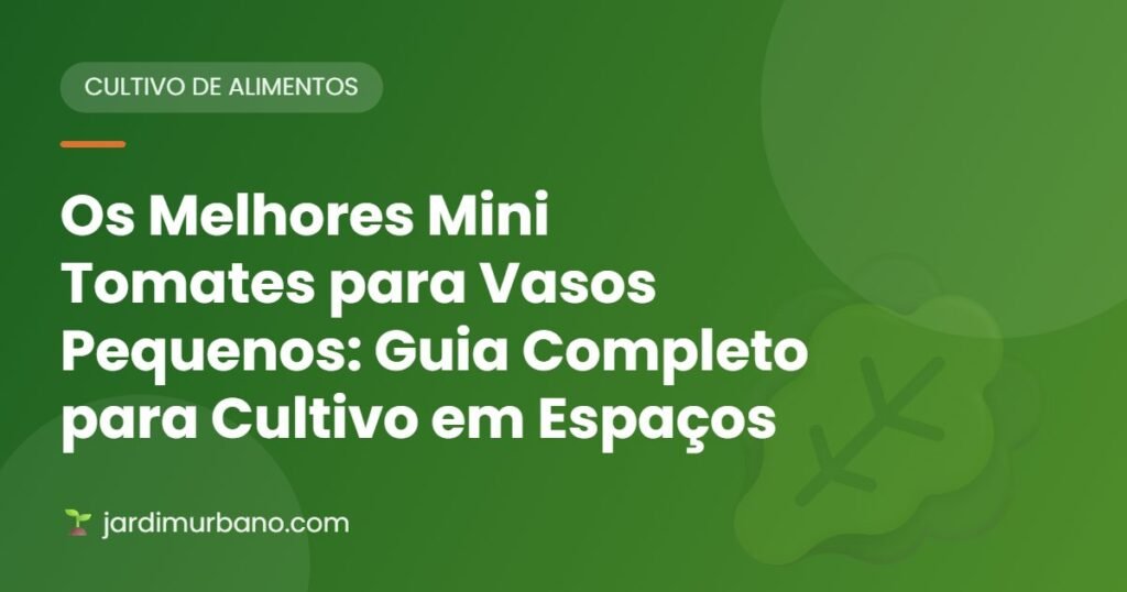 Os Melhores Mini Tomates para Vasos Pequenos: Guia Completo para Cultivo em Espaços Reduzidos